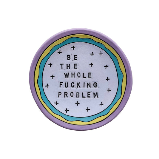Be The Whole Fucking Problem